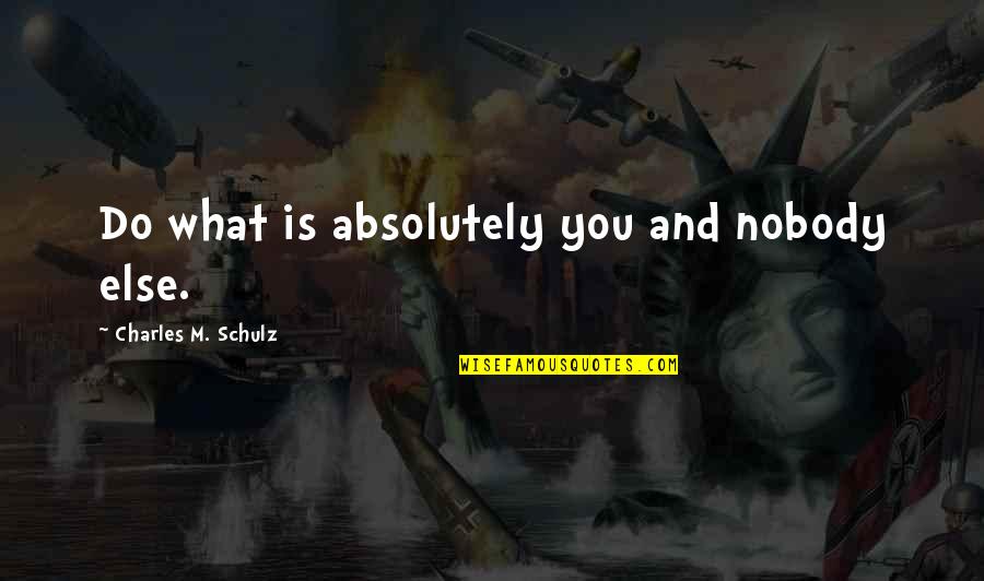 What Do You Do Quotes By Charles M. Schulz: Do what is absolutely you and nobody else. What Do You Do Quotes By Charles M. Schulz: Do what is absolutely you and nobody else.
