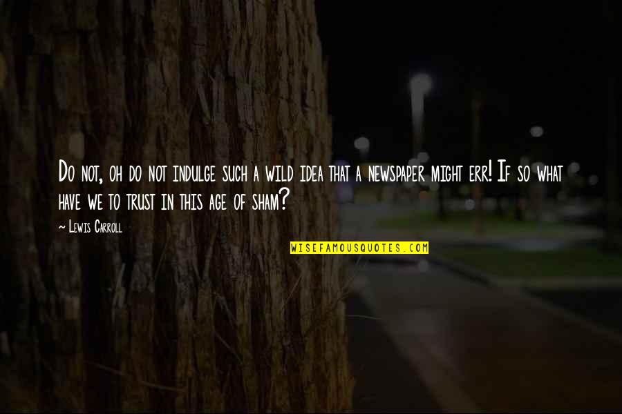 What Do You Do With An Idea Quotes By Lewis Carroll: Do not, oh do not indulge such a What Do You Do With An Idea Quotes By Lewis Carroll: Do not, oh do not indulge such a