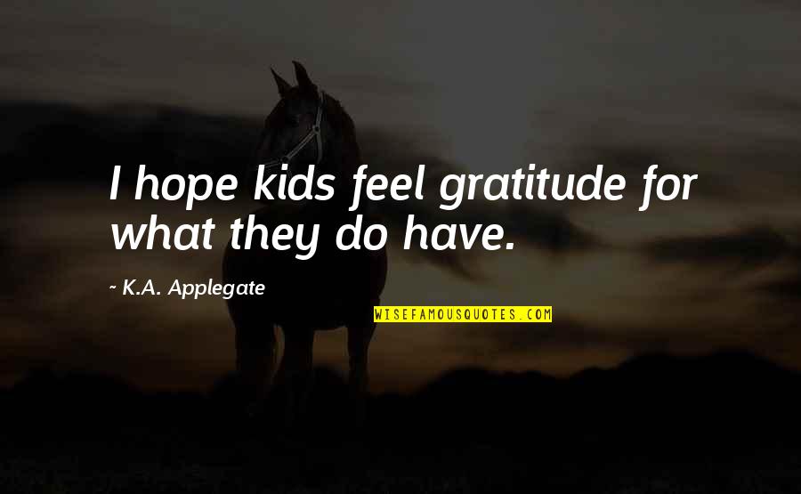 What Do You Hope For Quotes By K.A. Applegate: I hope kids feel gratitude for what they What Do You Hope For Quotes By K.A. Applegate: I hope kids feel gratitude for what they