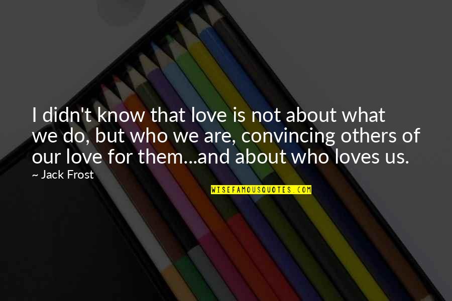 What Do You Know About Love Quotes By Jack Frost: I didn't know that love is not about What Do You Know About Love Quotes By Jack Frost: I didn't know that love is not about