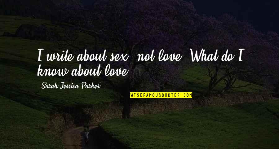 What Do You Know About Love Quotes By Sarah Jessica Parker: I write about sex, not love. What do What Do You Know About Love Quotes By Sarah Jessica Parker: I write about sex, not love. What do