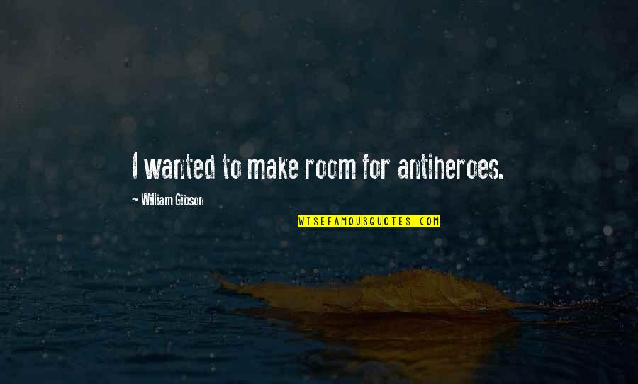 What Do You Know About Love Quotes By William Gibson: I wanted to make room for antiheroes. What Do You Know About Love Quotes By William Gibson: I wanted to make room for antiheroes.