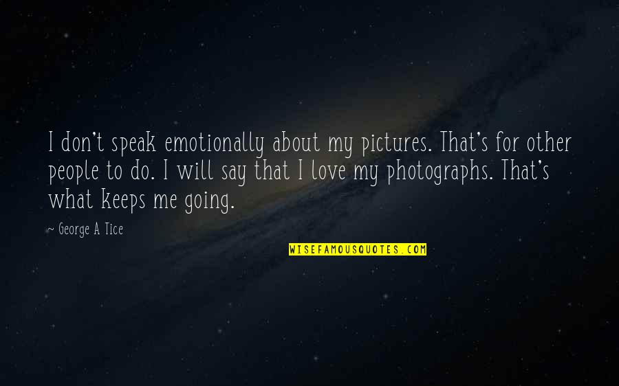 What Do You Love About Me Quotes By George A Tice: I don't speak emotionally about my pictures. That's