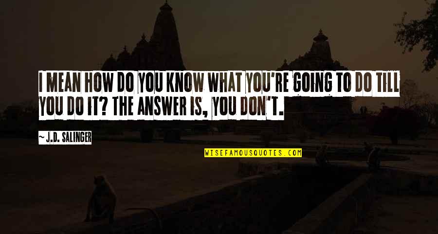 What Do You Mean Quotes By J.D. Salinger: I mean how do you know what you're What Do You Mean Quotes By J.D. Salinger: I mean how do you know what you're