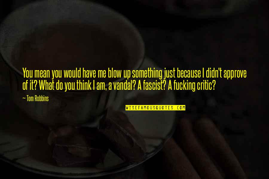 What Do You Mean Quotes By Tom Robbins: You mean you would have me blow up What Do You Mean Quotes By Tom Robbins: You mean you would have me blow up