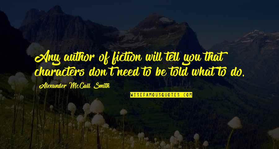 What Do You Need Quotes By Alexander McCall Smith: Any author of fiction will tell you that