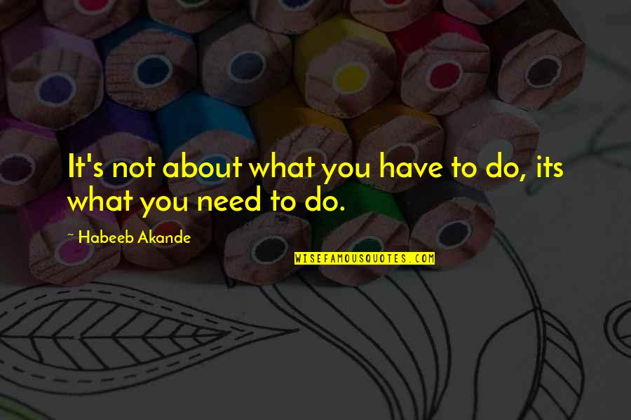 What Do You Need Quotes By Habeeb Akande: It's not about what you have to do,