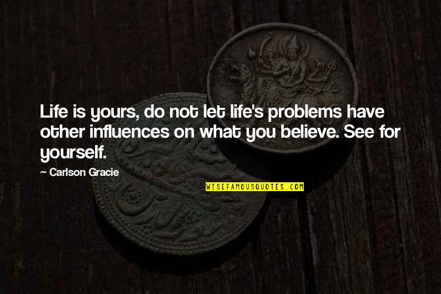 What Do You See Quotes By Carlson Gracie: Life is yours, do not let life's problems