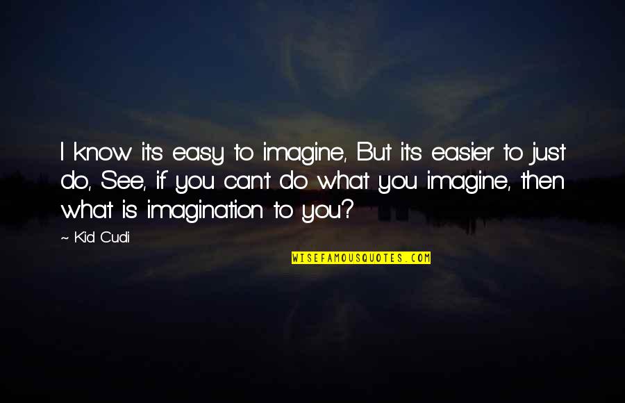 What Do You See Quotes By Kid Cudi: I know it's easy to imagine, But it's