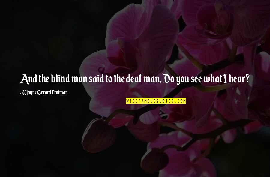 What Do You See Quotes By Wayne Gerard Trotman: And the blind man said to the deaf