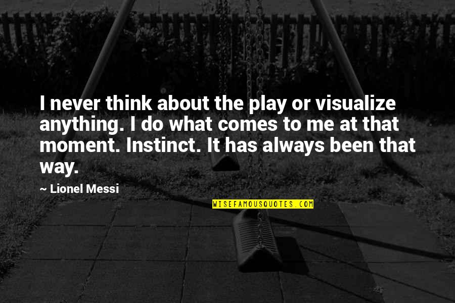 What Do You Think About Me Quotes By Lionel Messi: I never think about the play or visualize