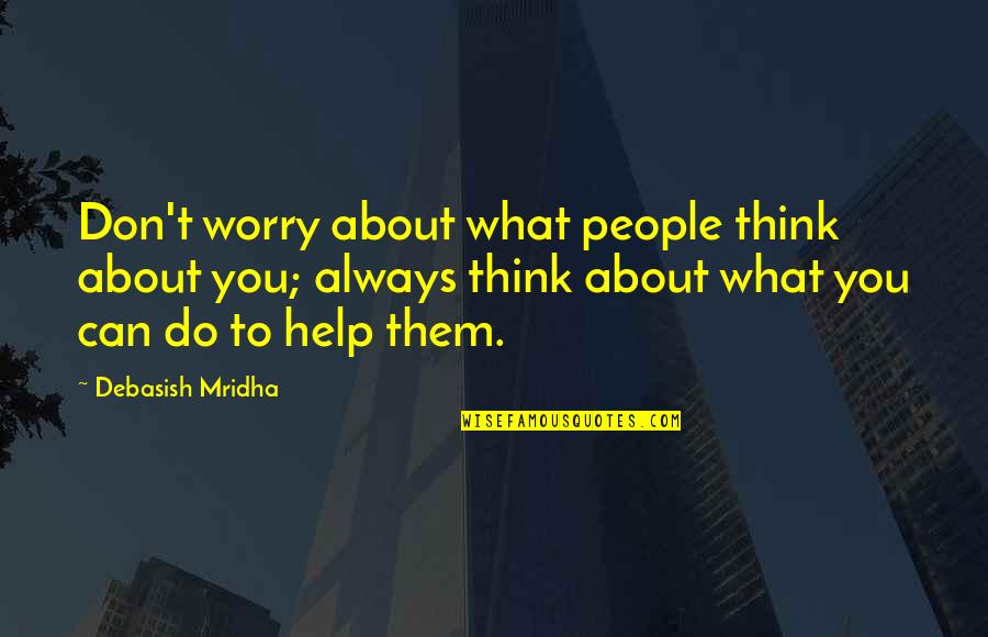 What Do You Think About Quotes By Debasish Mridha: Don't worry about what people think about you;