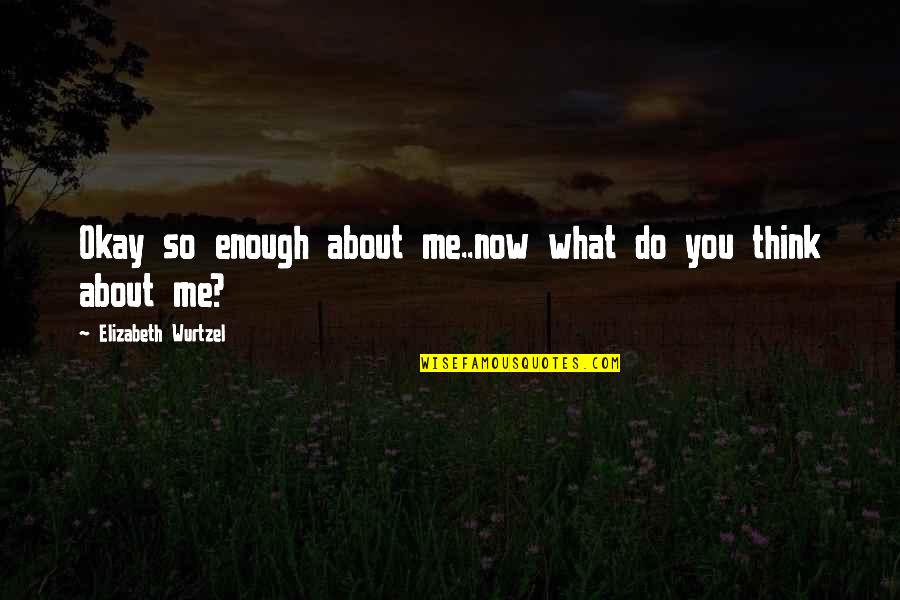 What Do You Think About Quotes By Elizabeth Wurtzel: Okay so enough about me..now what do you