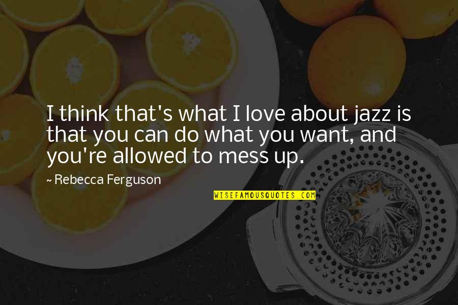 What Do You Think About Quotes By Rebecca Ferguson: I think that's what I love about jazz