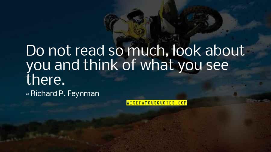 What Do You Think About Quotes By Richard P. Feynman: Do not read so much, look about you