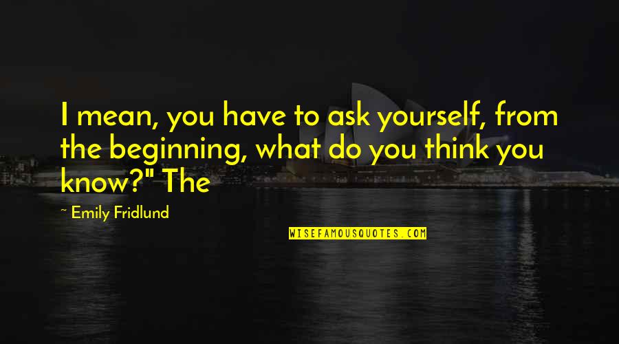 What Do You Think Of Yourself Quotes By Emily Fridlund: I mean, you have to ask yourself, from