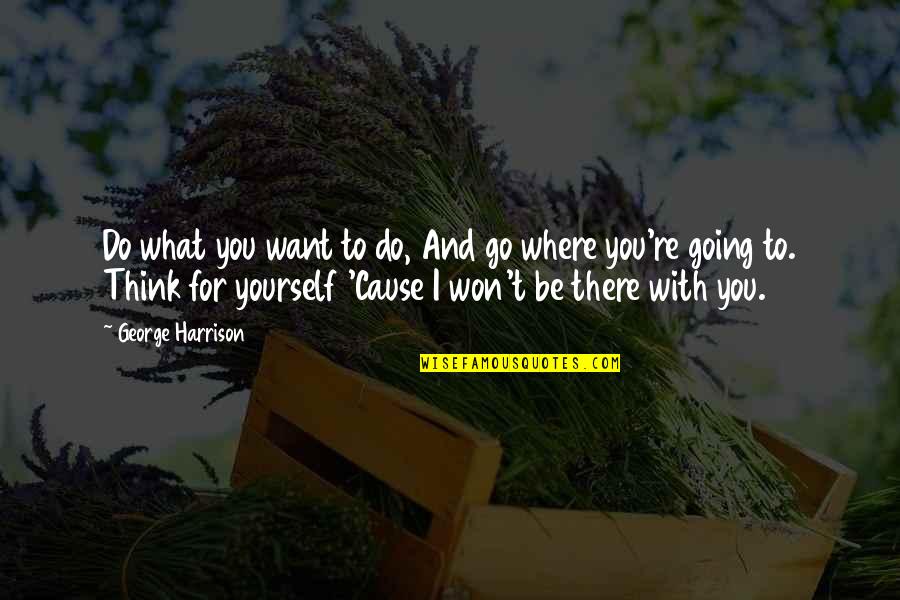 What Do You Think Of Yourself Quotes By George Harrison: Do what you want to do, And go