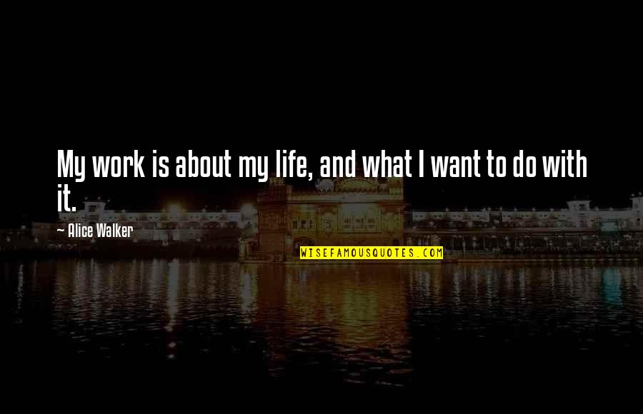 What Do You Want From Life Quotes By Alice Walker: My work is about my life, and what What Do You Want From Life Quotes By Alice Walker: My work is about my life, and what