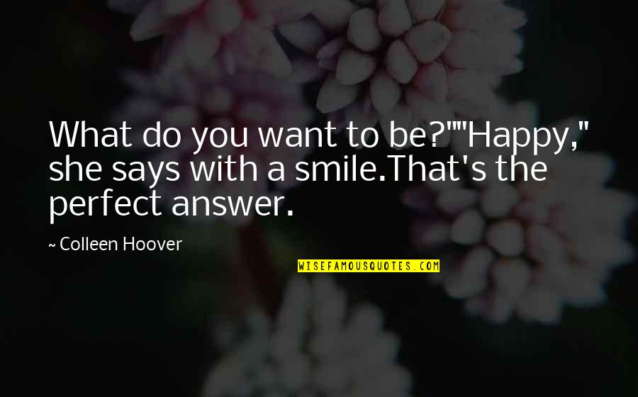 What Do You Want To Be Quotes By Colleen Hoover: What do you want to be?""Happy," she says