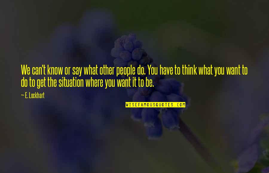 What Do You Want To Be Quotes By E. Lockhart: We can't know or say what other people