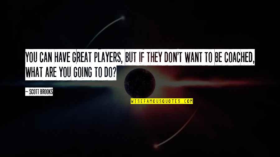 What Do You Want To Be Quotes By Scott Brooks: You can have great players, but if they