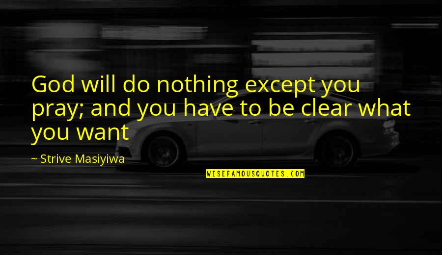 What Do You Want To Be Quotes By Strive Masiyiwa: God will do nothing except you pray; and