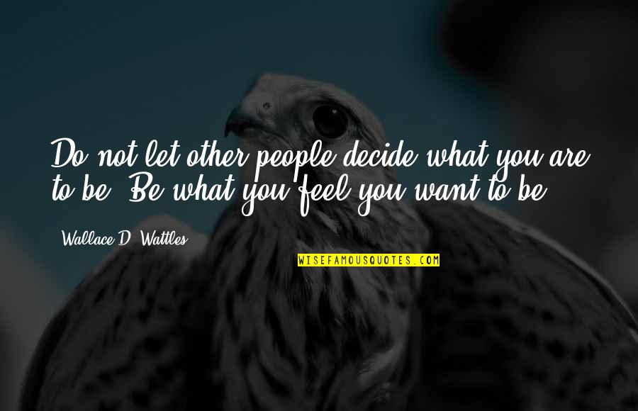 What Do You Want To Be Quotes By Wallace D. Wattles: Do not let other people decide what you