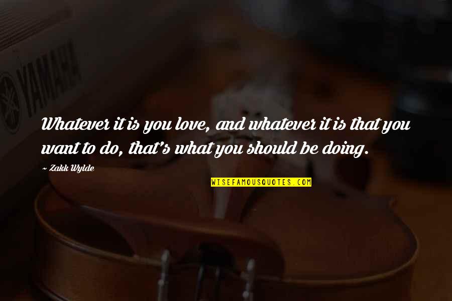 What Do You Want To Be Quotes By Zakk Wylde: Whatever it is you love, and whatever it