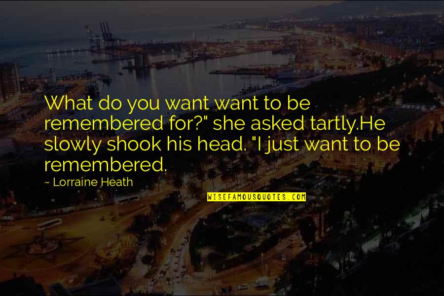 What Do You Want To Be Remembered For Quotes By Lorraine Heath: What do you want want to be remembered