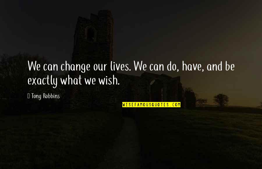 What Do You Wish For Quotes By Tony Robbins: We can change our lives. We can do,