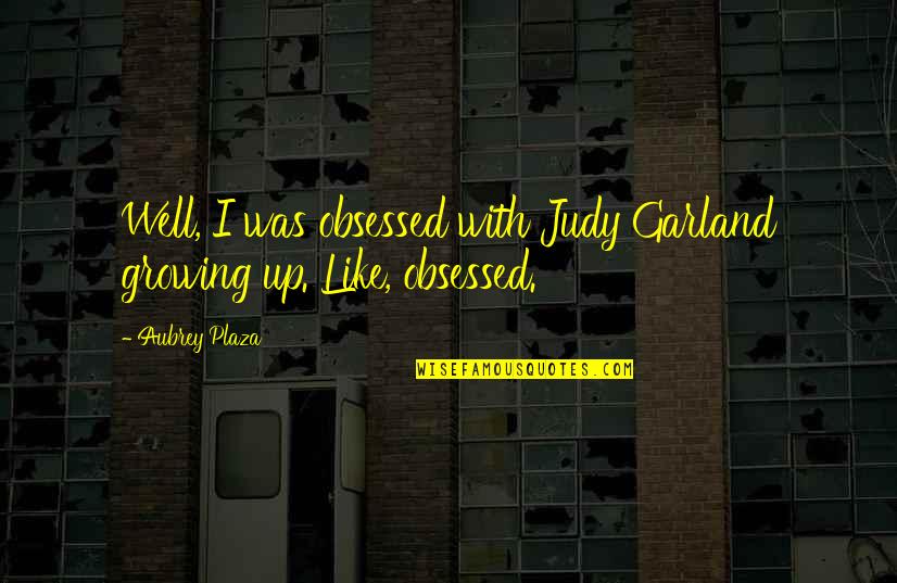 What Does Freedom Mean To Me Quotes By Aubrey Plaza: Well, I was obsessed with Judy Garland growing