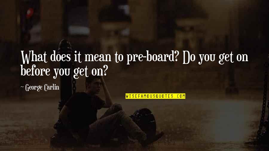 What Does It All Mean Quotes By George Carlin: What does it mean to pre-board? Do you