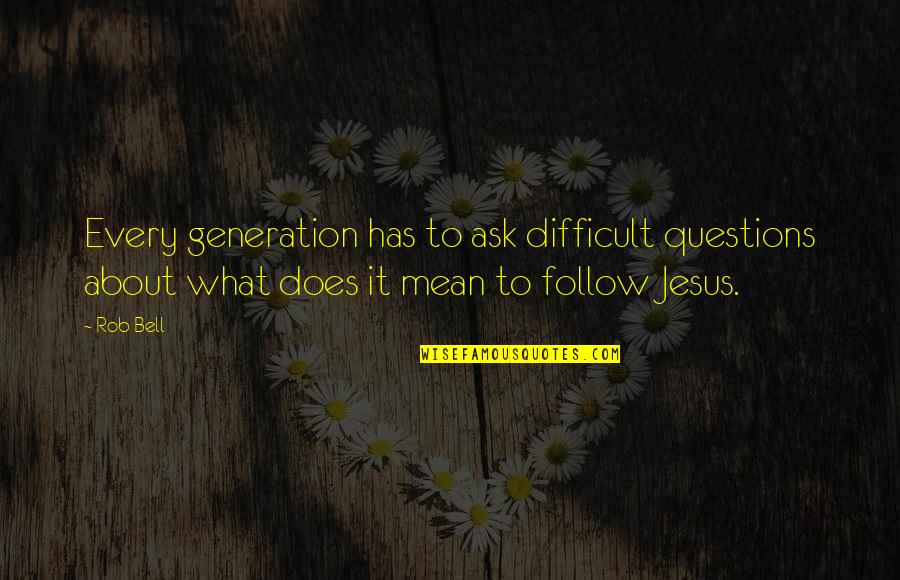 What Does It Mean Quotes By Rob Bell: Every generation has to ask difficult questions about