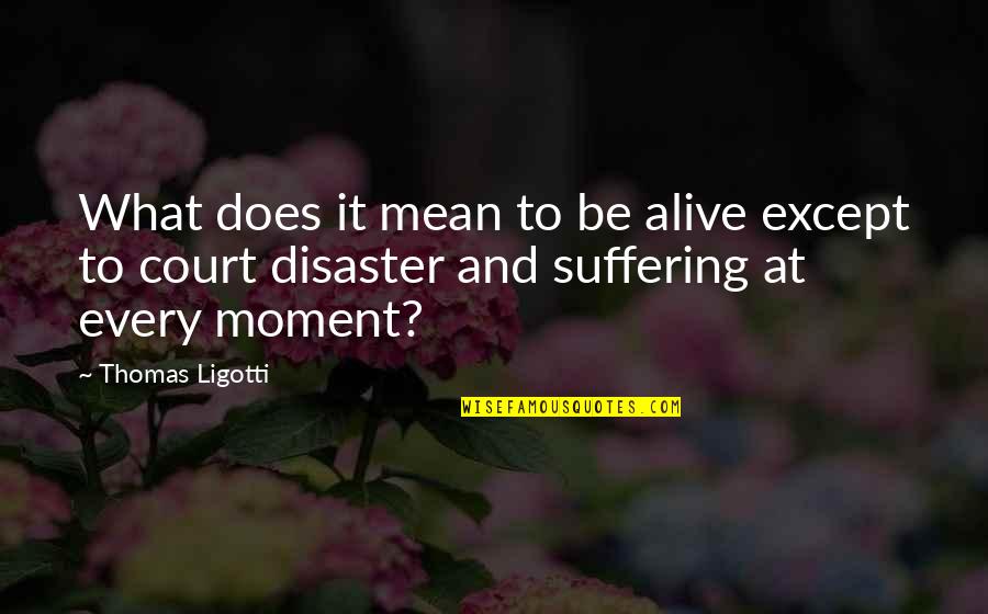 What Does It Mean Quotes By Thomas Ligotti: What does it mean to be alive except