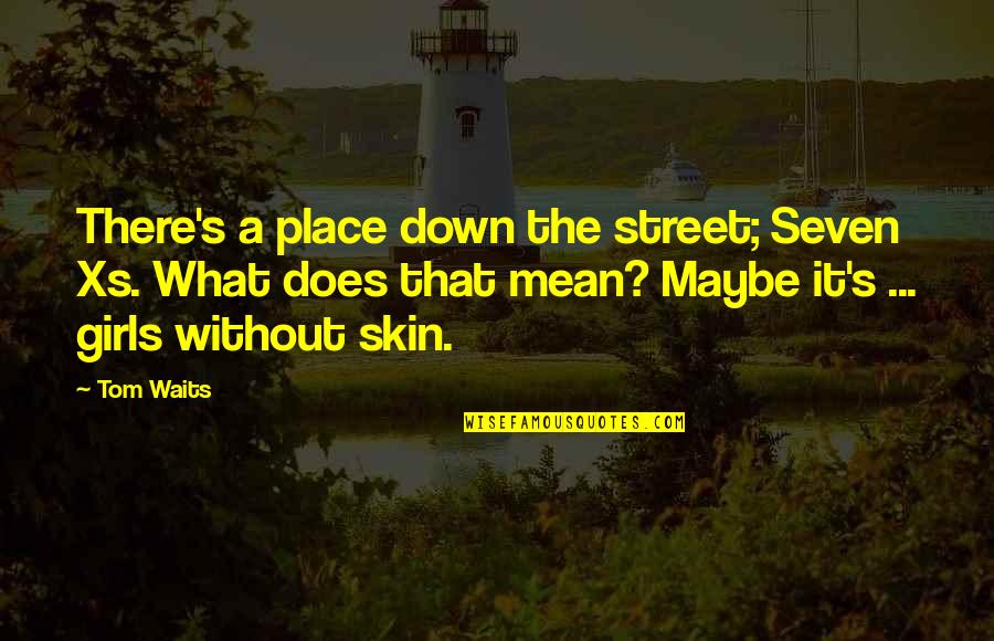 What Does It Mean Quotes By Tom Waits: There's a place down the street; Seven Xs.