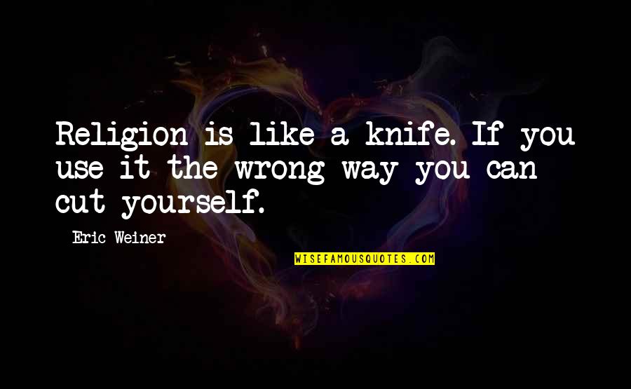 What Does It Mean To Truly Love Someone Quotes By Eric Weiner: Religion is like a knife. If you use