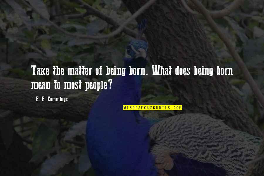 What Does Life Mean Quotes By E. E. Cummings: Take the matter of being born. What does