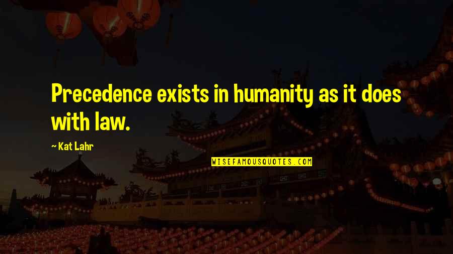 What Does Life Mean Quotes By Kat Lahr: Precedence exists in humanity as it does with