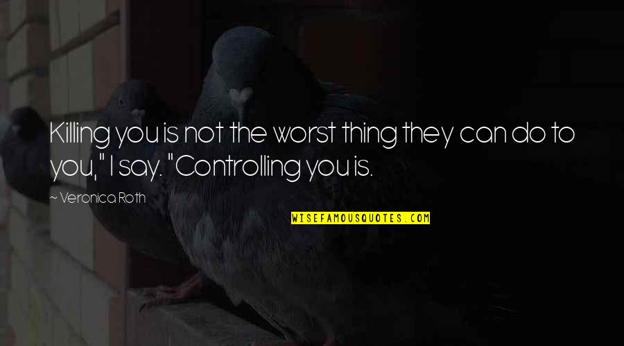 What Does Love Feel Like Quotes By Veronica Roth: Killing you is not the worst thing they