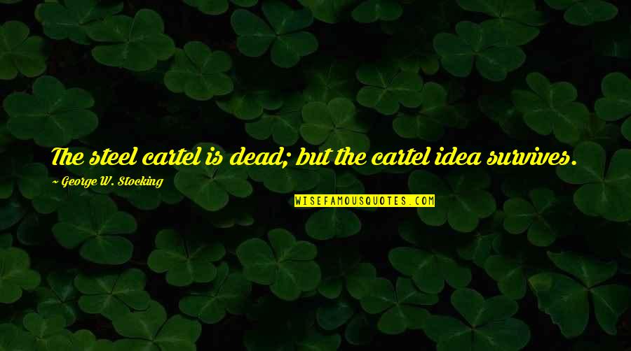 What Does Love Mean To You Quotes By George W. Stocking: The steel cartel is dead; but the cartel What Does Love Mean To You Quotes By George W. Stocking: The steel cartel is dead; but the cartel