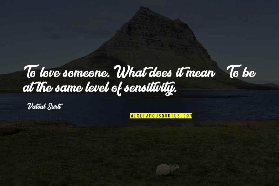 What Does Love Mean To You Quotes By Vatsal Surti: To love someone. What does it mean?""To be
