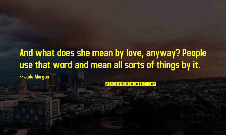 What Does Love Really Mean Quotes By Jude Morgan: And what does she mean by love, anyway? What Does Love Really Mean Quotes By Jude Morgan: And what does she mean by love, anyway?
