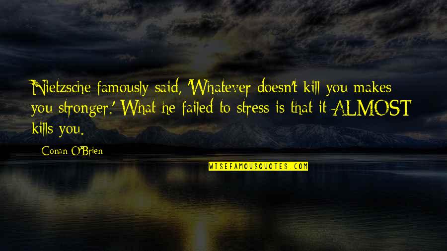What Doesn't Kill Us Makes Us Stronger Quotes By Conan O'Brien: Nietzsche famously said, 'Whatever doesn't kill you makes What Doesn't Kill Us Makes Us Stronger Quotes By Conan O'Brien: Nietzsche famously said, 'Whatever doesn't kill you makes