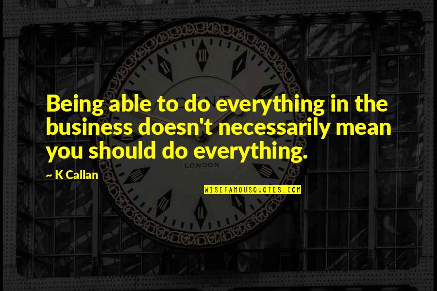 What Doesn't Kill Us Makes Us Stronger Quotes By K Callan: Being able to do everything in the business What Doesn't Kill Us Makes Us Stronger Quotes By K Callan: Being able to do everything in the business