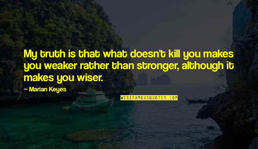 What Doesn't Kill Us Makes Us Stronger Quotes By Marian Keyes: My truth is that what doesn't kill you What Doesn't Kill Us Makes Us Stronger Quotes By Marian Keyes: My truth is that what doesn't kill you