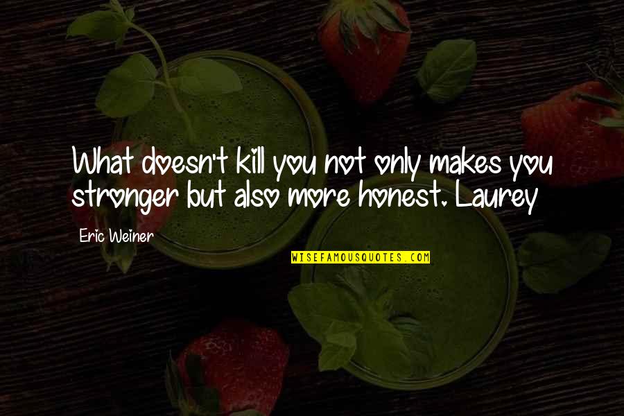 What Doesn't Kill You Makes U Stronger Quotes By Eric Weiner: What doesn't kill you not only makes you