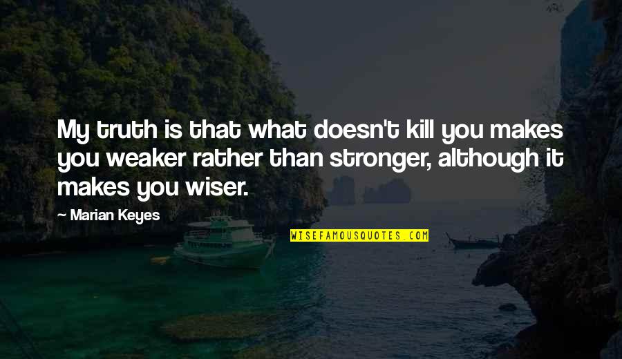 What Doesn't Kill You Makes U Stronger Quotes By Marian Keyes: My truth is that what doesn't kill you