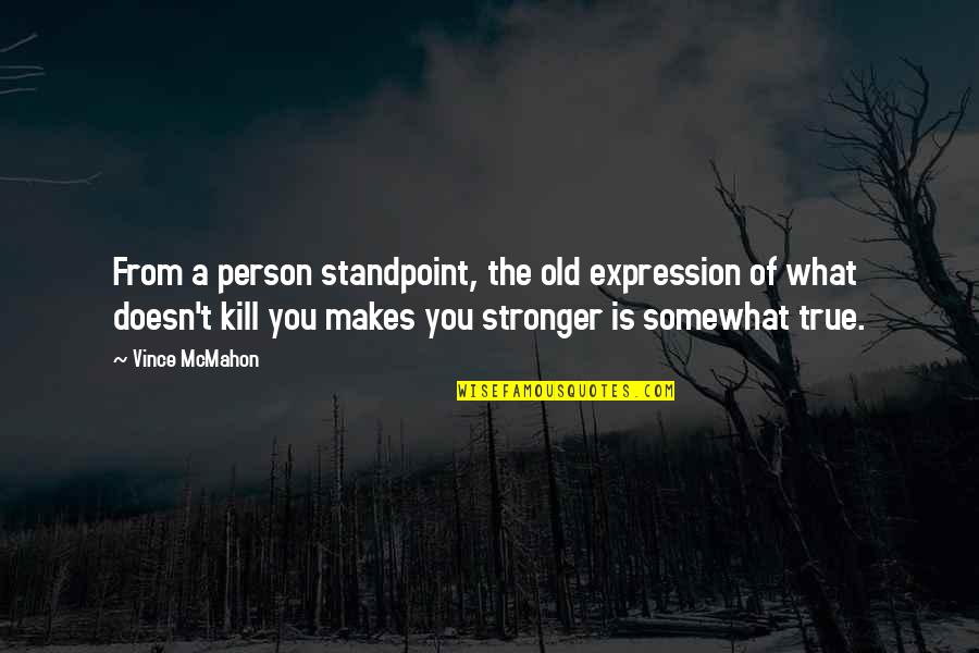 What Doesn't Kill You Makes U Stronger Quotes By Vince McMahon: From a person standpoint, the old expression of