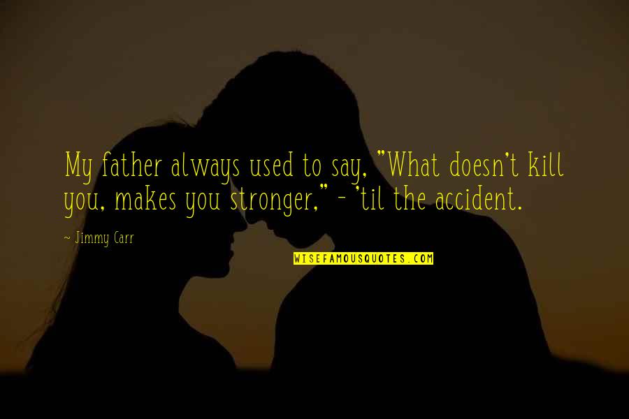 What Doesn't Kill You Makes You Stronger Quotes By Jimmy Carr: My father always used to say, "What doesn't What Doesn't Kill You Makes You Stronger Quotes By Jimmy Carr: My father always used to say, "What doesn't