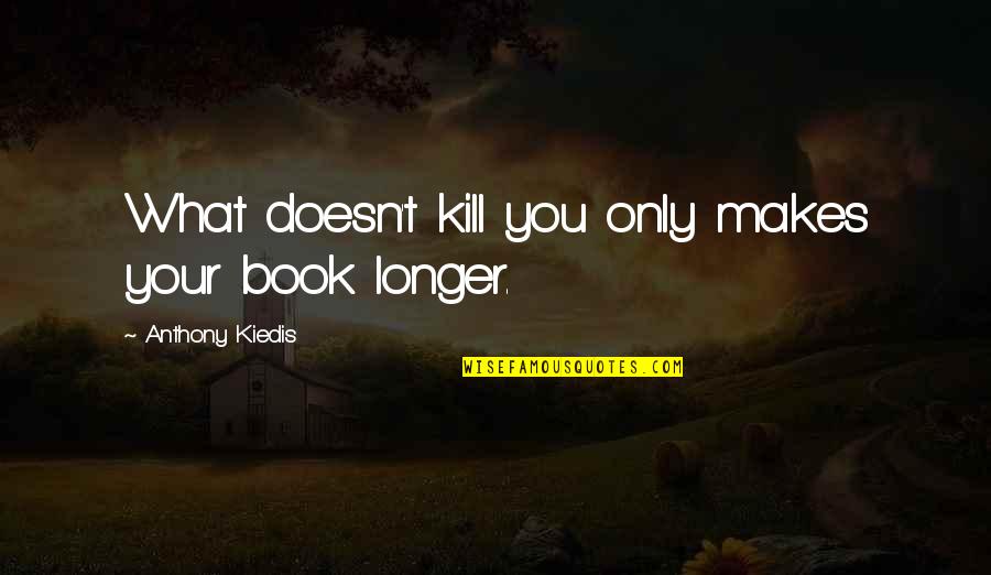 What Doesn't Kill You Quotes By Anthony Kiedis: What doesn't kill you only makes your book